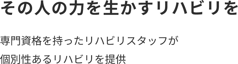 その人の力を生かすリハビリを専門資格を持ったリハビリスタッフが個別性あるリハビリを提供