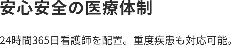 安心安全の医療体制 24時間365日看護師を配置。重度疾患も対応可能。